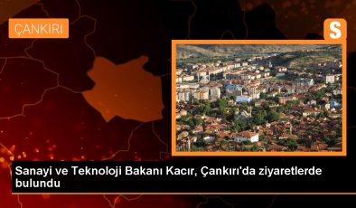 Sanayi ve Teknoloji Bakanı Çankırı’da ziyaretler gerçekleştirdi