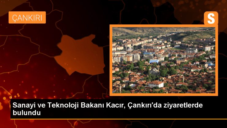 Sanayi ve Teknoloji Bakanı Çankırı’da ziyaretler gerçekleştirdi